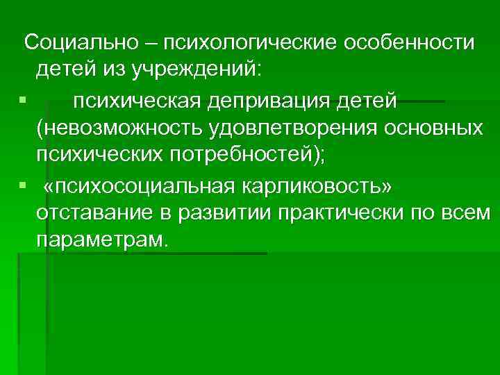  Социально – психологические особенности детей из учреждений: § психическая депривация детей (невозможность удовлетворения