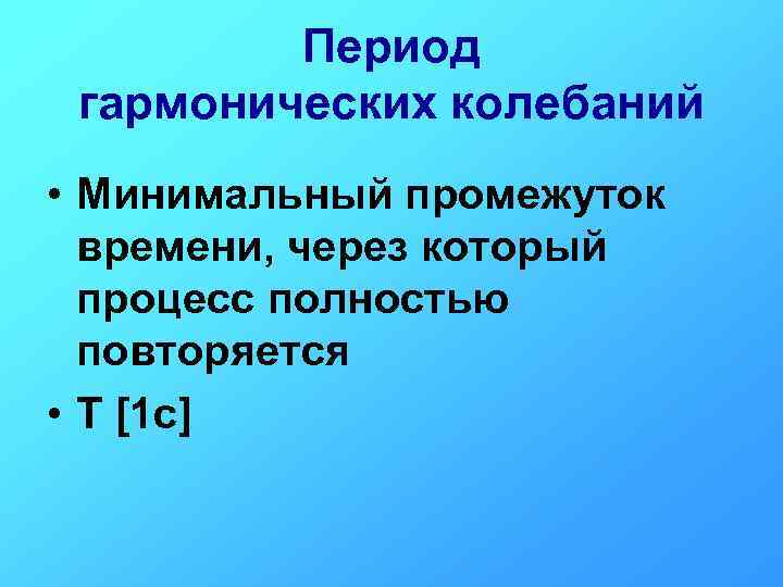Период гармонических колебаний • Минимальный промежуток времени, через который процесс полностью повторяется • Т