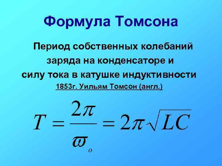 Формула Томсона Период собственных колебаний заряда на конденсаторе и силу тока в катушке индуктивности