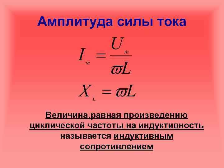 Амплитуда силы тока Величина, равная произведению циклической частоты на индуктивность называется индуктивным сопротивлением 