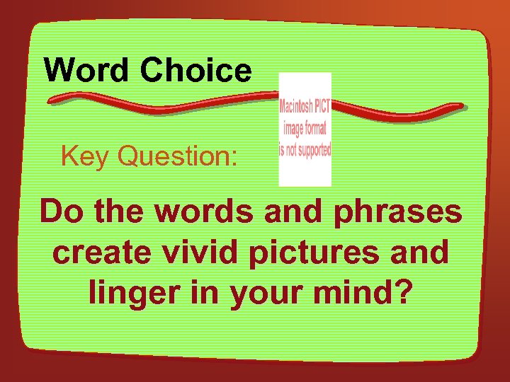 Word Choice Key Question: Do the words and phrases create vivid pictures and linger