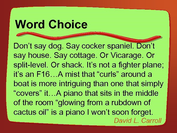 Word Choice Don’t say dog. Say cocker spaniel. Don’t say house. Say cottage. Or