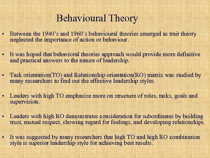 Behavioural Theory • Between the 1940’s and 1960’s behavioural theories emerged as trait theory