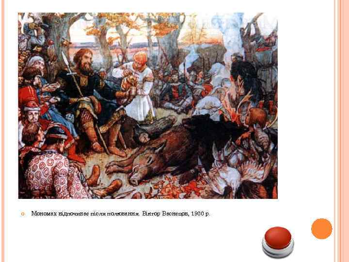  Мономах відпочиває після полювання. Віктор Васнєцов, 1900 р. 