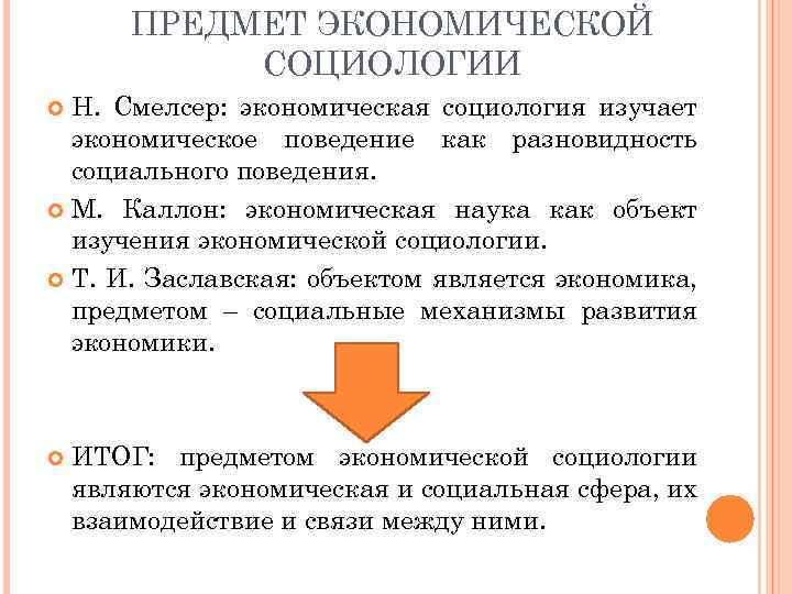 ПРЕДМЕТ ЭКОНОМИЧЕСКОЙ СОЦИОЛОГИИ Н. Смелсер: экономическая социология изучает экономическое поведение как разновидность социального поведения.