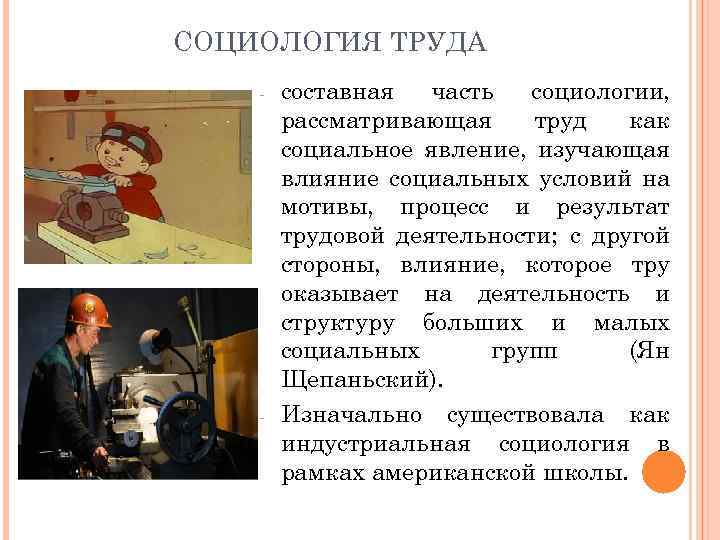 СОЦИОЛОГИЯ ТРУДА - - составная часть социологии, рассматривающая труд как социальное явление, изучающая влияние