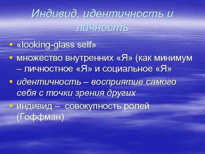 Индивид, идентичность и личность § «looking-glass self» § множество внутренних «Я» (как минимум –