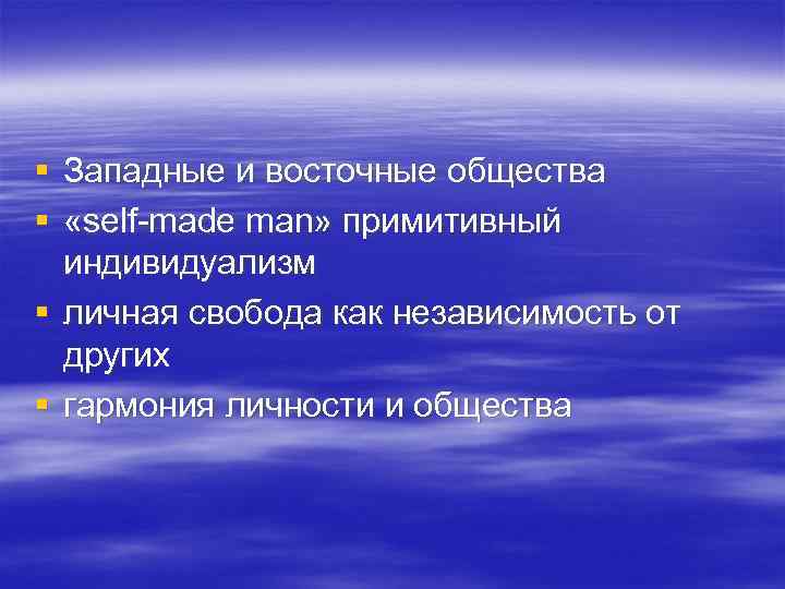 § Западные и восточные общества § «self-made man» примитивный индивидуализм § личная свобода как