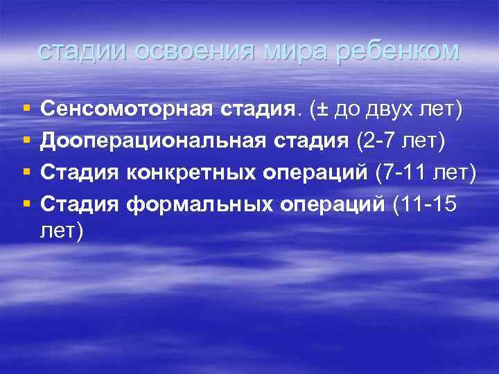 стадии освоения мира ребенком § § Сенсомоторная стадия. (± до двух лет) Дооперациональная стадия