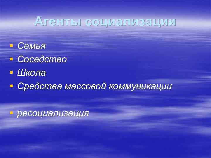 Агенты социализации § § Семья Соседство Школа Средства массовой коммуникации § ресоциализация 