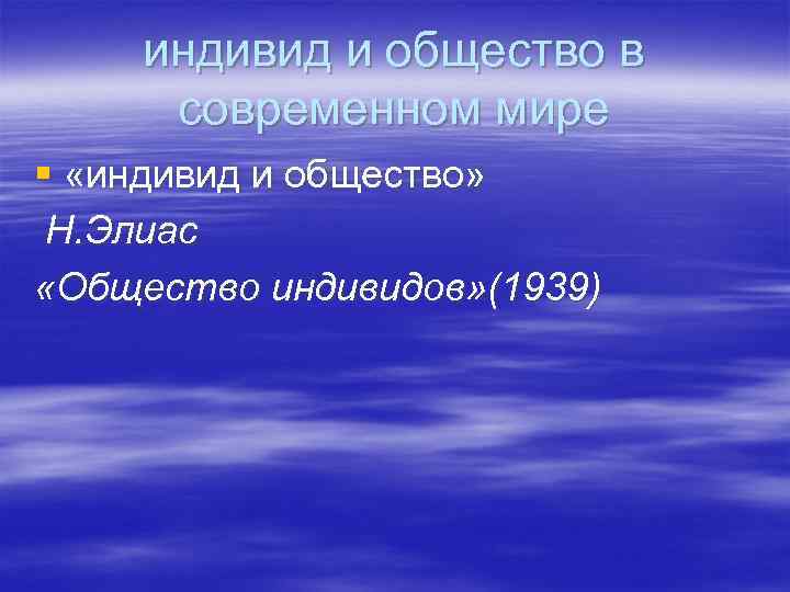 индивид и общество в современном мире § «индивид и общество» Н. Элиас «Общество индивидов»