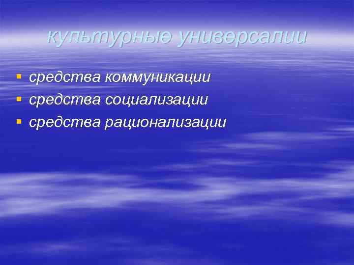 культурные универсалии § § § средства коммуникации средства социализации средства рационализации 