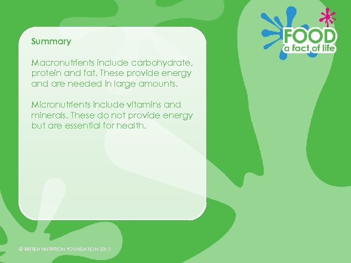 Summary Macronutrients include carbohydrate, protein and fat. These provide energy and are needed in