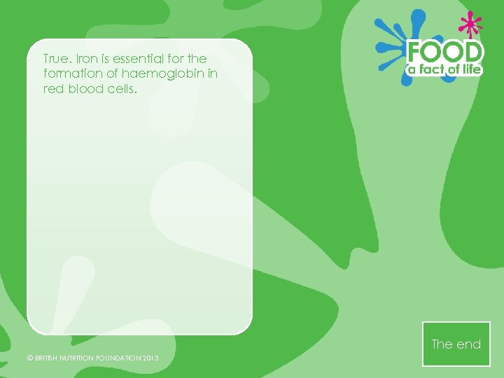 True. Iron is essential for the formation of haemoglobin in red blood cells. The