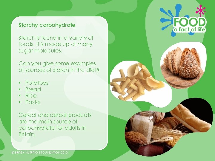 Starchy carbohydrate Starch is found in a variety of foods. It is made up