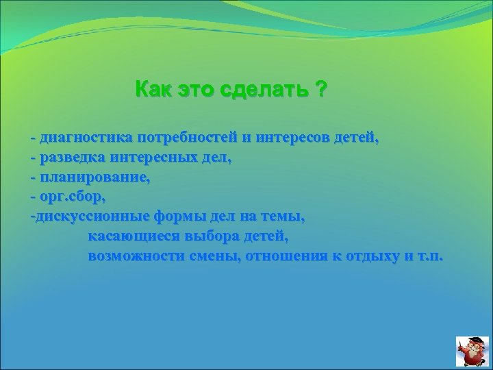 Как это сделать ? - диагностика потребностей и интересов детей, - разведка интересных дел,