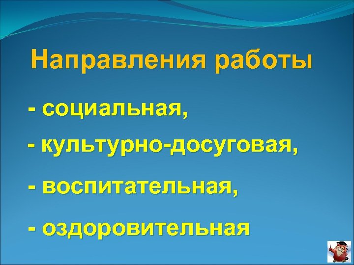 Направления работы - социальная, - культурно-досуговая, - воспитательная, - оздоровительная 