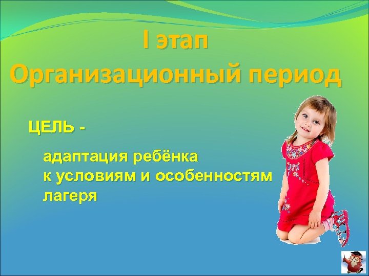 I этап Организационный период ЦЕЛЬ адаптация ребёнка к условиям и особенностям лагеря 