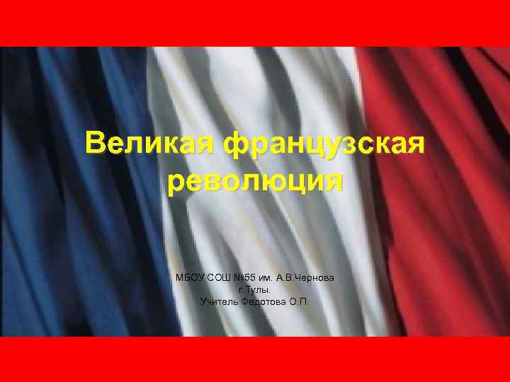 Великая французская революция МБОУ СОШ № 55 им. А. В. Чернова г. Тулы. Учитель