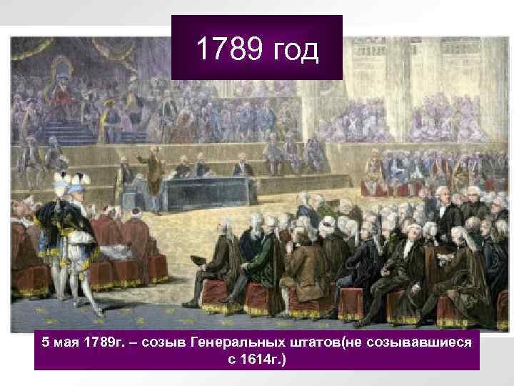 1789 год 5 мая 1789 г. – созыв Генеральных штатов(не созывавшиеся с 1614 г.