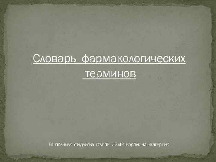 Словарь фармакологических терминов Выполнила студентка группы 22 м 9 Воронина Екатерина 