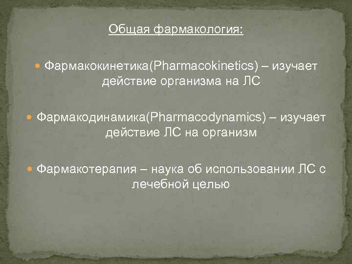 Общая фармакология: Фармакокинетика(Pharmacokinetics) – изучает действие организма на ЛС Фармакодинамика(Pharmacodynamics) – изучает действие ЛС