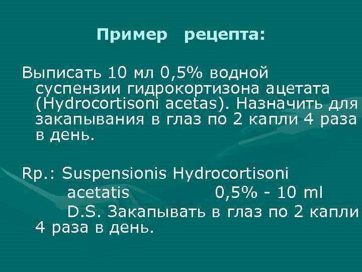 Пример рецепта: Выписать 10 мл 0, 5% водной суспензии гидрокортизона ацетата (Hydrocortisoni acetas). Назначить