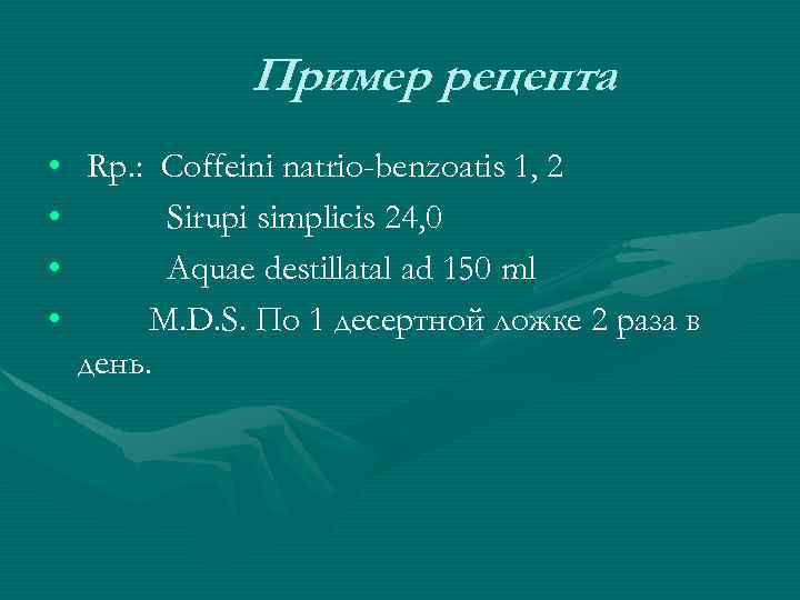 Пример рецепта • Rp. : Coffeini natrio-benzoatis 1, 2 • Sirupi simplicis 24, 0