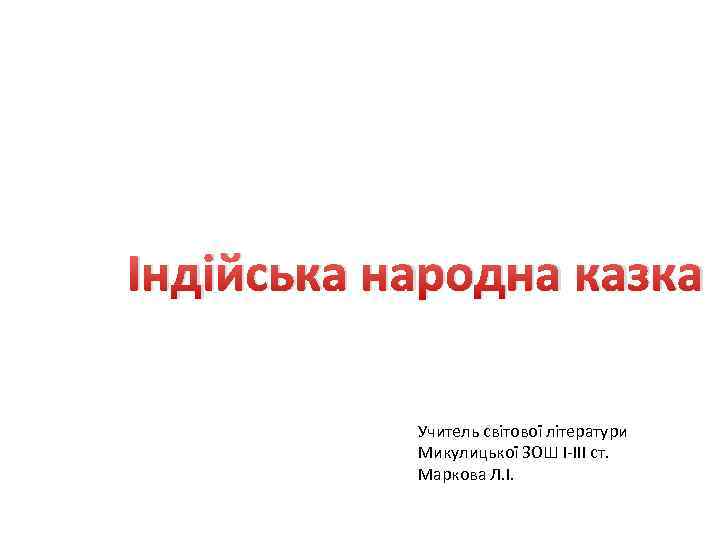 Індійська народна казка Учитель світової літератури Микулицької ЗОШ І-ІІІ ст. Маркова Л. І. 