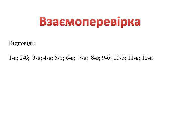 Взаємоперевірка Відповіді: 1 -а; 2 -б; 3 -в; 4 -в; 5 -б; 6 -в;