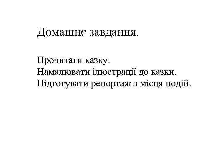 Домашнє завдання. Прочитати казку. Намалювати ілюстрації до казки. Підготувати репортаж з місця подій. 