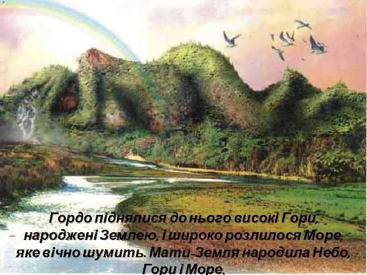 Гордо піднялися до нього високі Гори, народжені Землею, і широко розлилося Море, яке вічно