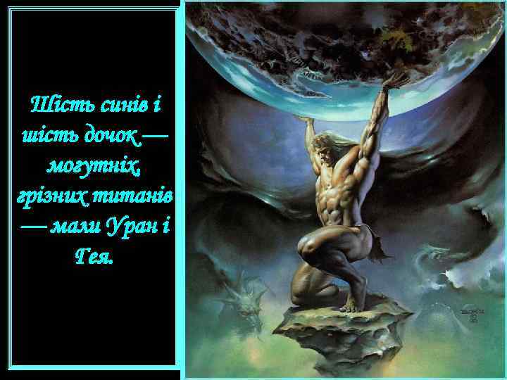 Шість синів і шість дочок — могутніх, грізних титанів — мали Уран і Гея.
