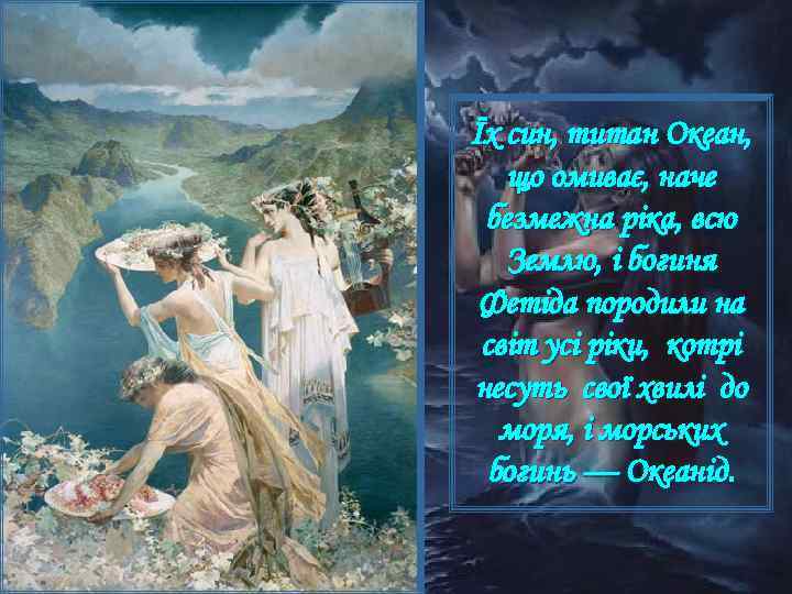 Їх син, титан Океан, що омиває, наче безмежна ріка, всю Землю, і богиня Фетіда