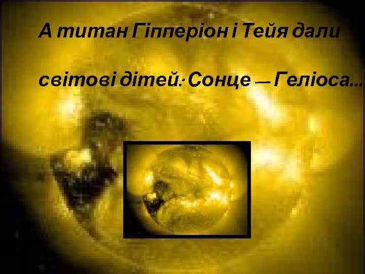 А титан Гіпперіон і Тейя дали світові дітей: Сонце — Геліоса. . . 