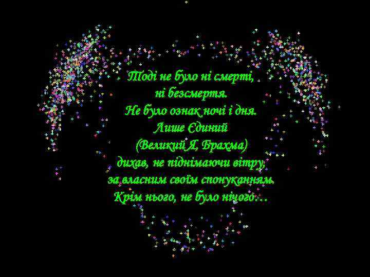 Тоді не було ні смерті, ні безсмертя. Не було ознак ночі і дня. Лише