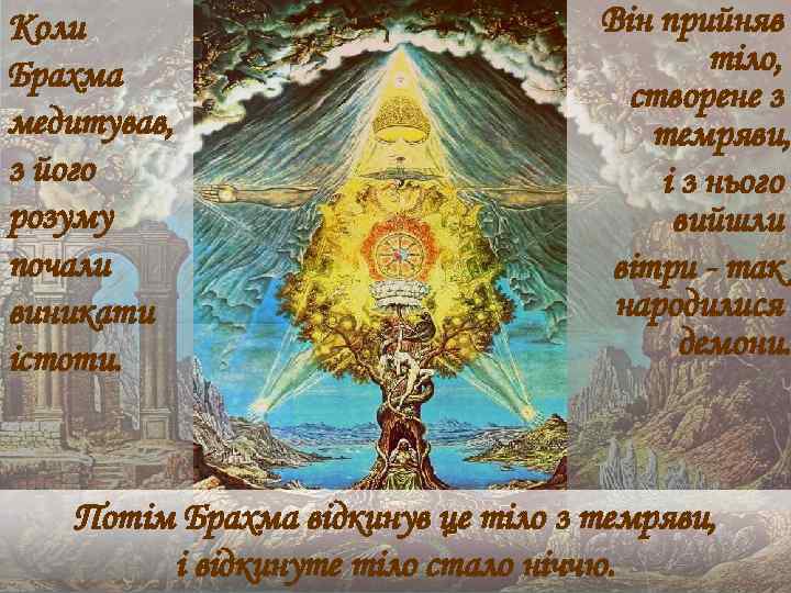 Коли Брахма медитував, з його розуму почали виникати істоти. Він прийняв тіло, створене з