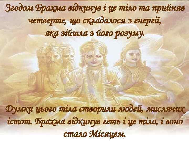 Згодом Брахма відкинув і це тіло та прийняв четверте, що складалося з енергії, яка