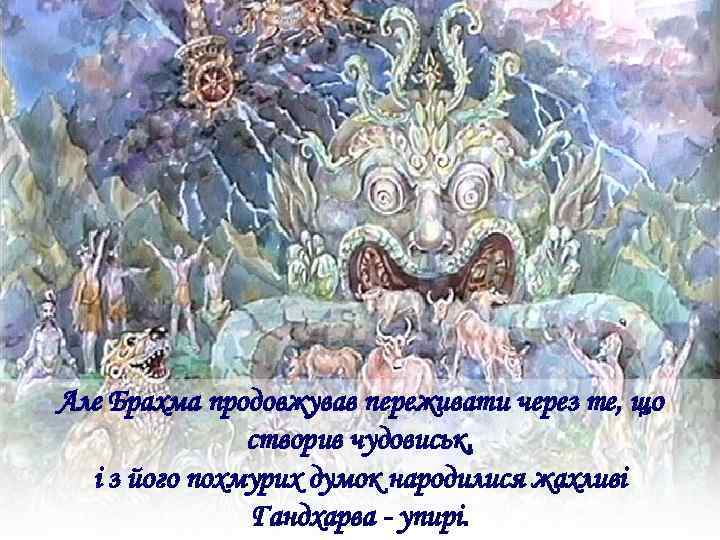 Але Брахма продовжував переживати через те, що створив чудовиськ, і з його похмурих думок