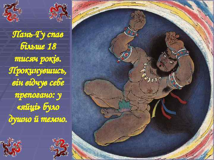 Пань-Гу спав більше 18 тисяч років. Прокинувшись, він відчув себе препогано: у «яйці» було