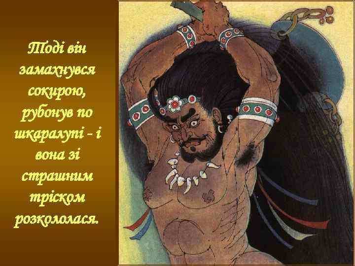 Тоді він замахнувся сокирою, рубонув по шкаралупі - і вона зі страшним тріском розкололася.