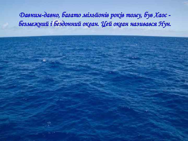 Давним-давно, багато мільйонів років тому, був Хаос безмежний і бездонний океан. Цей океан називався