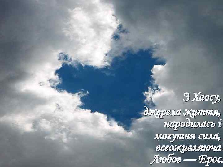 З Хаосу, джерела життя, народилась і могутня сила, всеоживляюча Любов — Ерос. 