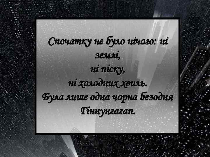 Спочатку не було нічого: ні землі, ні піску, ні холодних хвиль. Була лише одна