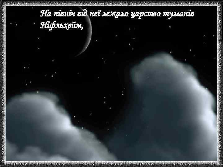 На північ від неї лежало царство туманів Ніфльхейм, 