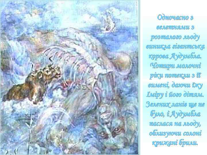 Одночасно з велетнями з розталого льоду виникла гігантська корова Аудумбла. Чотири молочні ріки потекли