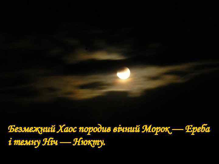 Безмежний Хаос породив вічний Морок — Ереба і темну Ніч — Нюкту. 