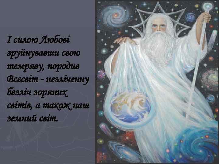 І силою Любові зруйнувавши свою темряву, породив Всесвіт - незліченну безліч зоряних світів, а
