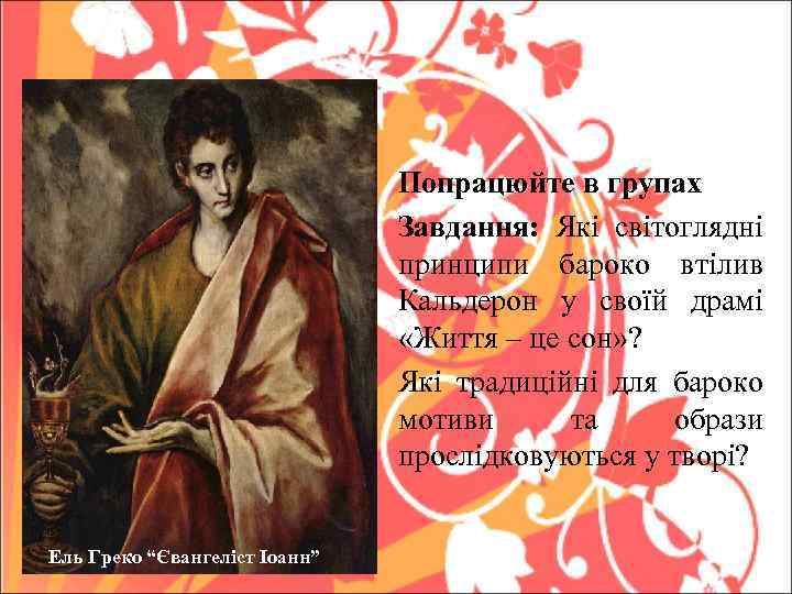 Попрацюйте в групах Завдання: Які світоглядні принципи бароко втілив Кальдерон у своїй драмі «Життя