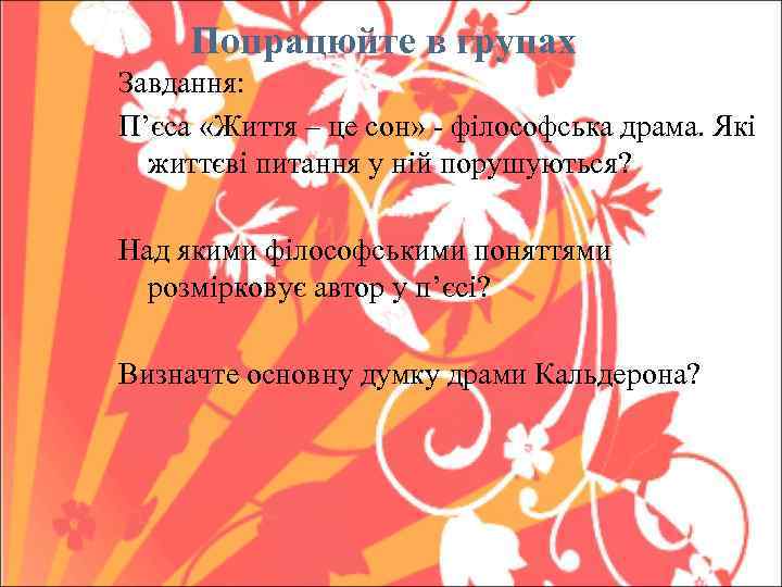 Попрацюйте в групах Завдання: П’єса «Життя – це сон» - філософська драма. Які життєві